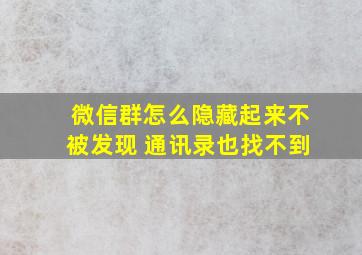 微信群怎么隐藏起来不被发现 通讯录也找不到